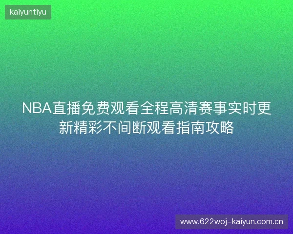 NBA直播免费观看全程高清赛事实时更新精彩不间断观看指南攻略
