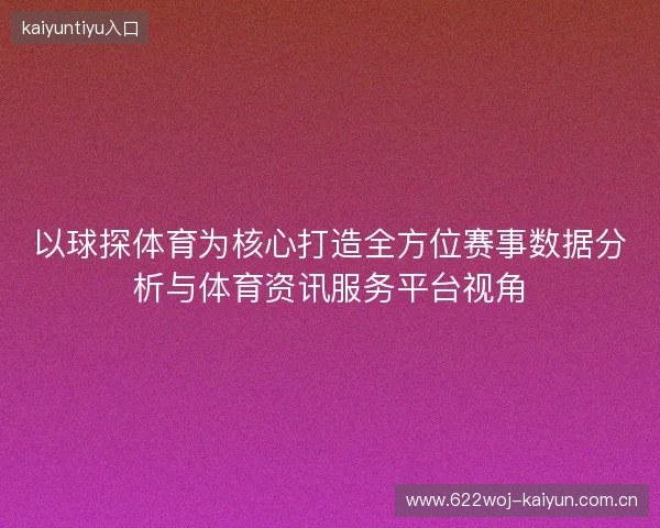 以球探体育为核心打造全方位赛事数据分析与体育资讯服务平台视角