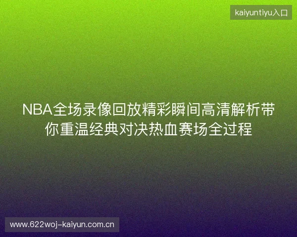 NBA全场录像回放精彩瞬间高清解析带你重温经典对决热血赛场全过程