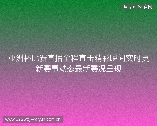亚洲杯比赛直播全程直击精彩瞬间实时更新赛事动态最新赛况呈现