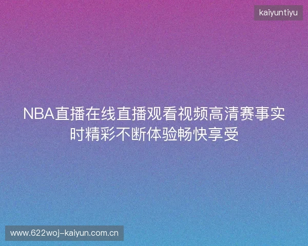 NBA直播在线直播观看视频高清赛事实时精彩不断体验畅快享受