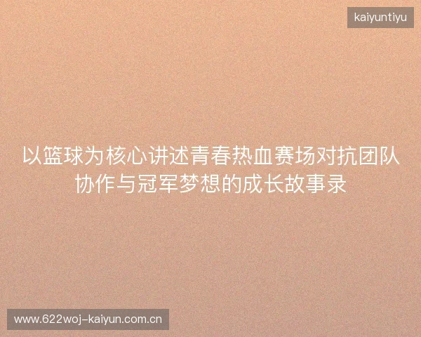 以篮球为核心讲述青春热血赛场对抗团队协作与冠军梦想的成长故事录