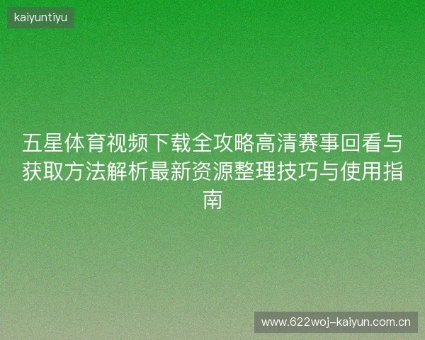 五星体育视频下载全攻略高清赛事回看与获取方法解析最新资源整理技巧与使用指南