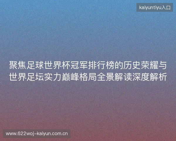 聚焦足球世界杯冠军排行榜的历史荣耀与世界足坛实力巅峰格局全景解读深度解析 聚焦足球世界杯冠军排行榜的历史荣耀与世界足坛实力巅峰格局全景解读深度解析