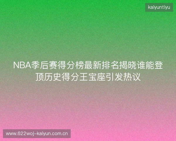 NBA季后赛得分榜最新排名揭晓谁能登顶历史得分王宝座引发热议
