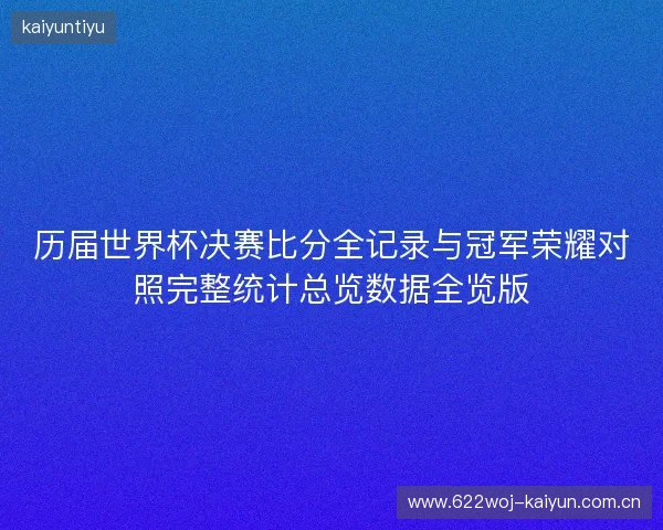 历届世界杯决赛比分全记录与冠军荣耀对照完整统计总览数据全览版 历届世界杯决赛比分全记录与冠军荣耀对照完整统计总览数据全览版