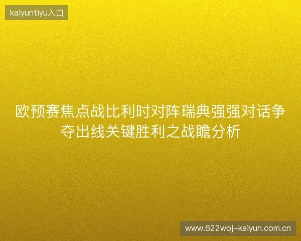 欧预赛焦点战比利时对阵瑞典强强对话争夺出线关键胜利之战瞻分析 欧预赛焦点战比利时对阵瑞典强强对话争夺出线关键胜利之战瞻分析