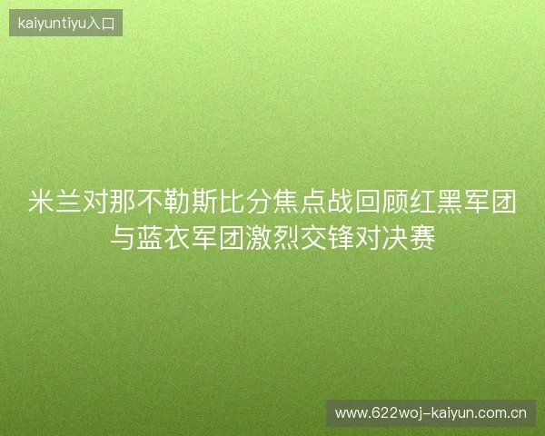 米兰对那不勒斯比分焦点战回顾红黑军团与蓝衣军团激烈交锋对决赛