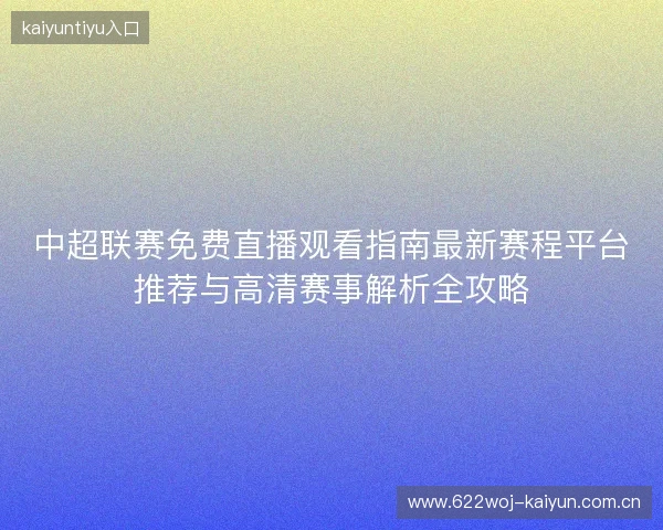 中超联赛免费直播观看指南最新赛程平台推荐与高清赛事解析全攻略