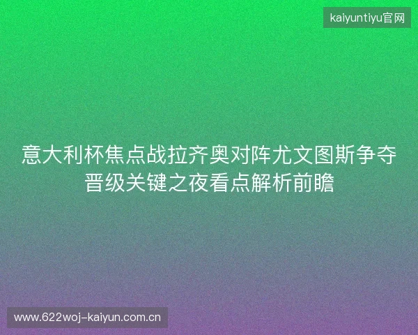 意大利杯焦点战拉齐奥对阵尤文图斯争夺晋级关键之夜看点解析前瞻 意大利杯焦点战拉齐奥对阵尤文图斯争夺晋级关键之夜看点解析前瞻