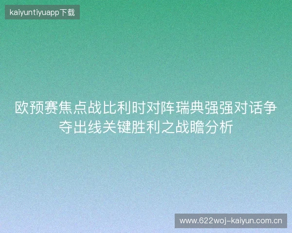 欧预赛焦点战比利时对阵瑞典强强对话争夺出线关键胜利之战瞻分析 欧预赛焦点战比利时对阵瑞典强强对话争夺出线关键胜利之战瞻分析