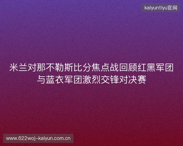 米兰对那不勒斯比分焦点战回顾红黑军团与蓝衣军团激烈交锋对决赛 米兰对那不勒斯比分焦点战回顾红黑军团与蓝衣军团激烈交锋对决赛