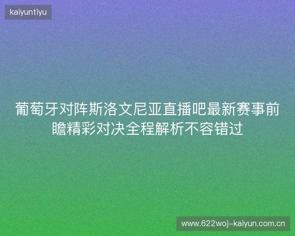 葡萄牙对阵斯洛文尼亚直播吧最新赛事前瞻精彩对决全程解析不容错过 葡萄牙对阵斯洛文尼亚直播吧最新赛事前瞻精彩对决全程解析不容错过