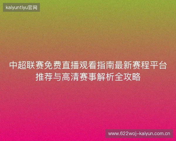 中超联赛免费直播观看指南最新赛程平台推荐与高清赛事解析全攻略 中超联赛免费直播观看指南最新赛程平台推荐与高清赛事解析全攻略