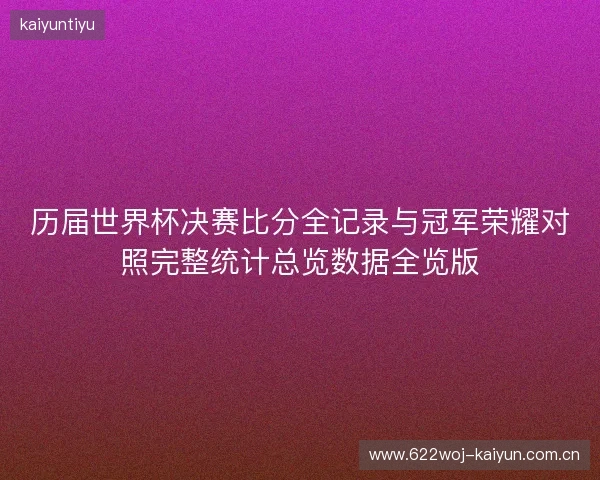 历届世界杯决赛比分全记录与冠军荣耀对照完整统计总览数据全览版