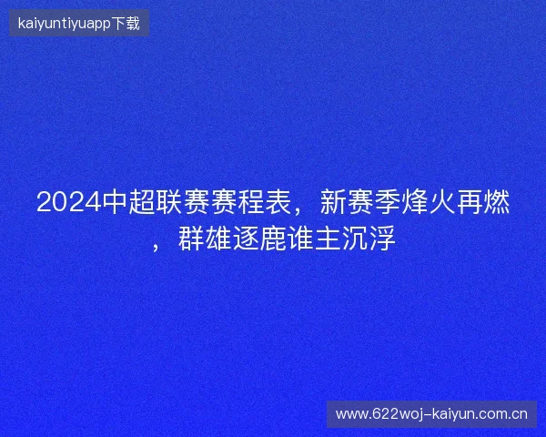 2024中超联赛赛程表,新赛季烽火再燃,群雄逐鹿谁主沉浮 2024中超联赛赛程表,新赛季烽火再燃,群雄逐鹿谁主沉浮