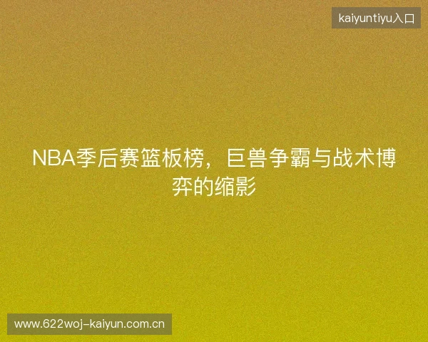 NBA季后赛篮板榜，巨兽争霸与战术博弈的缩影