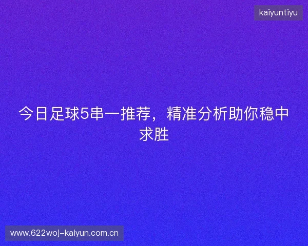 今日足球5串一推荐，精准分析助你稳中求胜