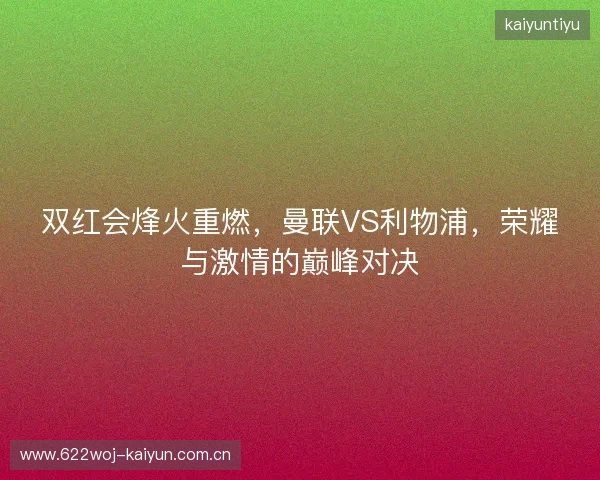 双红会烽火重燃，曼联VS利物浦，荣耀与激情的巅峰对决