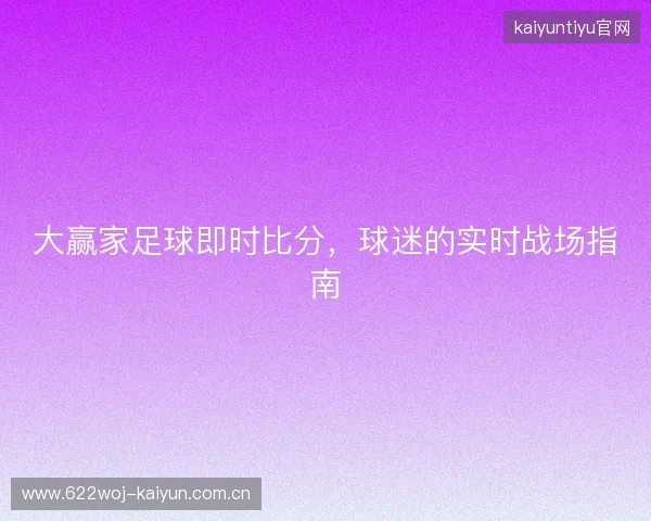 大赢家足球即时比分，球迷的实时战场指南